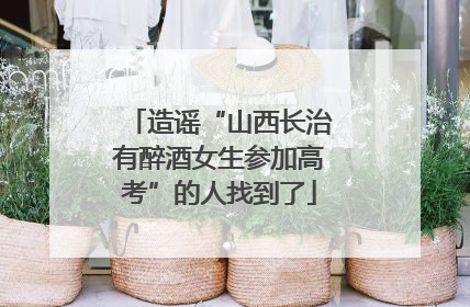 造谣“山西长治有醉酒女生参加高考”的人找到了