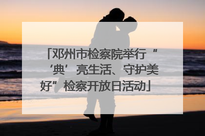 邓州市检察院举行“‘典’亮生活、守护美好”检察开放日活动