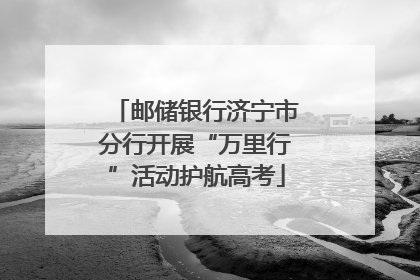 邮储银行济宁市分行开展“万里行”活动护航高考