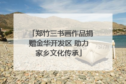 郑竹三书画作品捐赠金华开发区 助力家乡文化传承