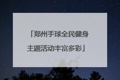郑州手球全民健身主题活动丰富多彩