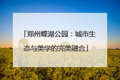 郑州蝶湖公园：城市生态与美学的完美融合