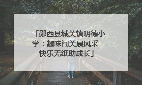 郧西县城关镇明德小学：趣味闯关展风采 快乐无纸助成长
