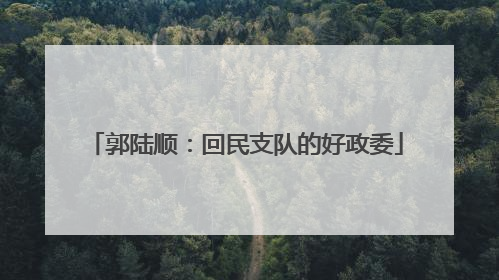 郭陆顺：回民支队的好政委