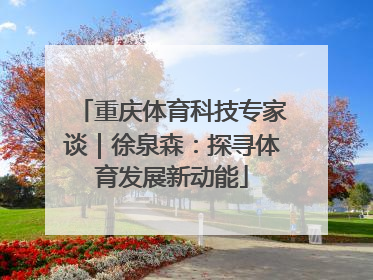 重庆体育科技专家谈｜徐泉森：探寻体育发展新动能