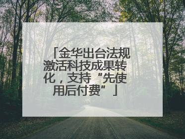 金华出台法规激活科技成果转化，支持“先使用后付费”