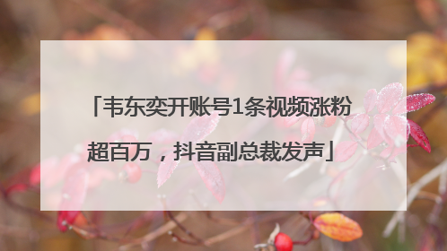 韦东奕开账号1条视频涨粉超百万，抖音副总裁发声