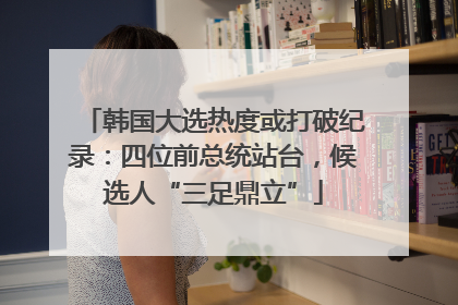 韩国大选热度或打破纪录：四位前总统站台，候选人“三足鼎立”
