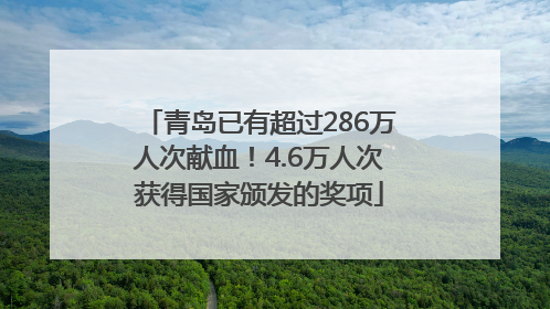 青岛已有超过286万人次献血！4.6万人次获得国家颁发的奖项