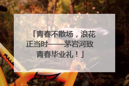 青春不散场，浪花正当时——茅岩河致青春毕业礼！