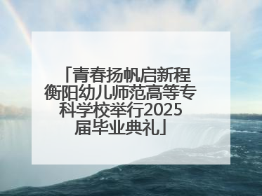 青春扬帆启新程 衡阳幼儿师范高等专科学校举行2025届毕业典礼