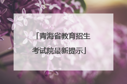 青海省教育招生考试院最新提示