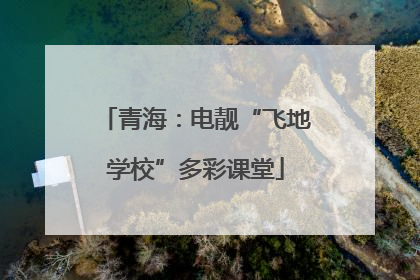 青海：电靓“飞地学校”多彩课堂