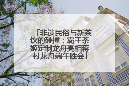 非遗民俗与新茶饮的碰撞：霸王茶姬定制龙舟亮相蒋村龙舟端午胜会