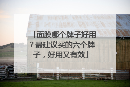 面膜哪个牌子好用？最建议买的六个牌子，好用又有效