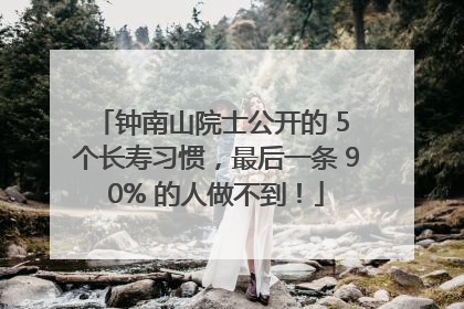 钟南山院士公开的 5 个长寿习惯，最后一条 90% 的人做不到！