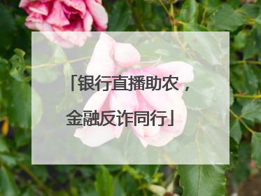 银行直播助农，金融反诈同行