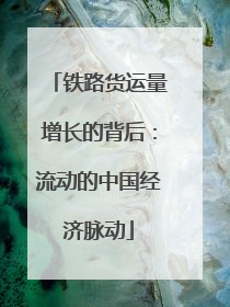 铁路货运量增长的背后：流动的中国经济脉动