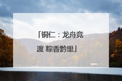 铜仁：龙舟竞渡 粽香黔里