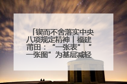 锲而不舍落实中央八项规定精神丨福建莆田：“一张表”“一张图”为基层减轻“数字负担”