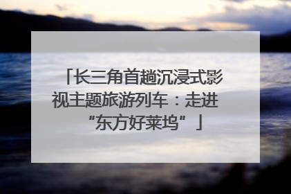 长三角首趟沉浸式影视主题旅游列车：走进“东方好莱坞”