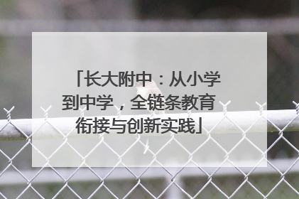 长大附中：从小学到中学，全链条教育衔接与创新实践