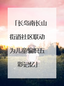 长岛南长山街道社区联动为儿童编织五彩记忆
