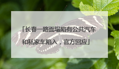 长春一路面塌陷有公共汽车和私家车陷入，官方回应
