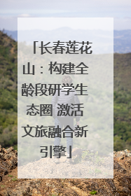 长春莲花山：构建全龄段研学生态圈 激活文旅融合新引擎