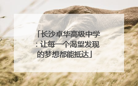 长沙卓华高级中学：让每一个渴望发现的梦想都能抵达