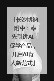 长沙博纳二附中：率先引进AI促学产品，开启AI育人新范式