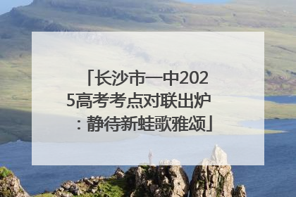 长沙市一中2025高考考点对联出炉：静待新蛙歌雅颂