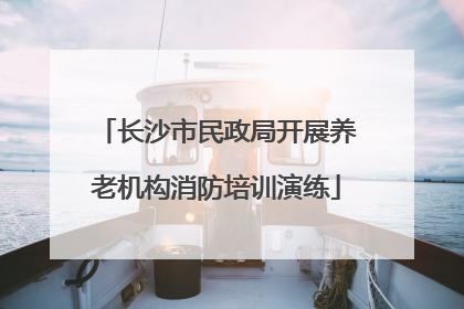 长沙市民政局开展养老机构消防培训演练
