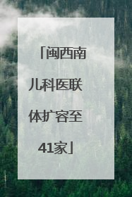闽西南儿科医联体扩容至41家