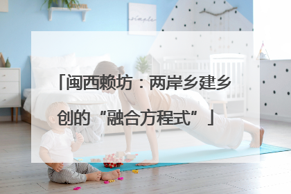 闽西赖坊：两岸乡建乡创的“融合方程式”