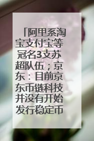 阿里系淘宝支付宝等冠名3支苏超队伍；京东：目前京东币链科技并没有开始发行稳定币｜早资道