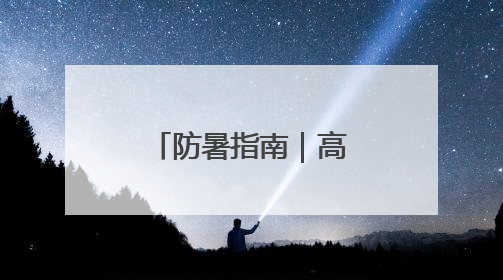 防暑指南｜高温天别忽视身体发出这些信号