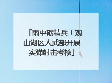 雨中砺精兵！观山湖区人武部开展实弹射击考核
