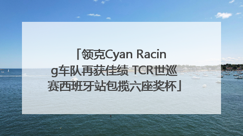领克Cyan Racing车队再获佳绩 TCR世巡赛西班牙站包揽六座奖杯