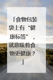 食物包装袋上有“健康标签”，就意味着食物更健康？