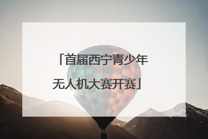 首届西宁青少年无人机大赛开赛