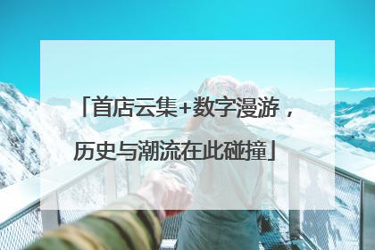 首店云集+数字漫游，历史与潮流在此碰撞