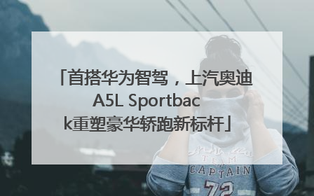 首搭华为智驾，上汽奥迪A5L Sportback重塑豪华轿跑新标杆