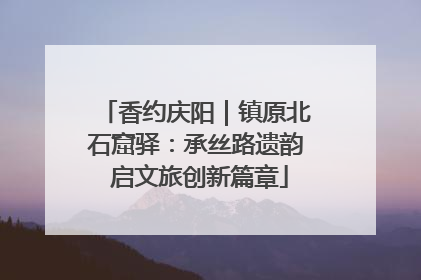 香约庆阳｜镇原北石窟驿：承丝路遗韵 启文旅创新篇章