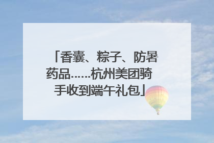 香囊、粽子、防暑药品……杭州美团骑手收到端午礼包