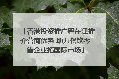 香港投资推广署在津推介营商优势 助力餐饮零售企业拓国际市场