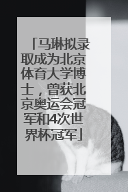 马琳拟录取成为北京体育大学博士，曾获北京奥运会冠军和4次世界杯冠军