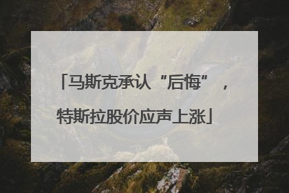 马斯克承认“后悔”，特斯拉股价应声上涨
