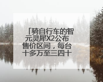 骑自行车的智元灵犀X2公布售价区间，每台十多万至三四十万元不等