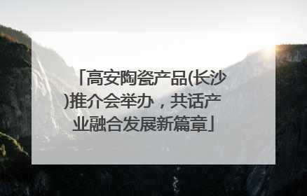高安陶瓷产品(长沙)推介会举办，共话产业融合发展新篇章